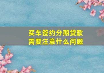 买车签约分期贷款需要注意什么问题