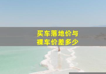 买车落地价与裸车价差多少