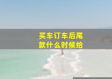 买车订车后尾款什么时候给