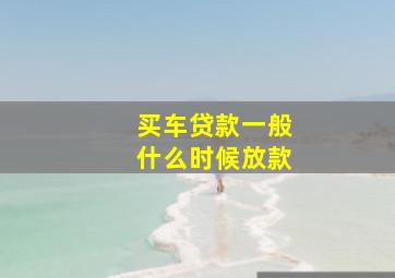 买车贷款一般什么时候放款