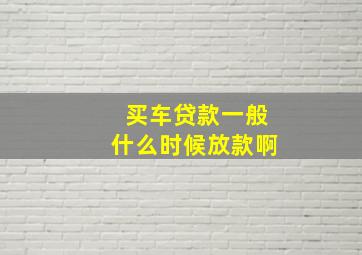 买车贷款一般什么时候放款啊