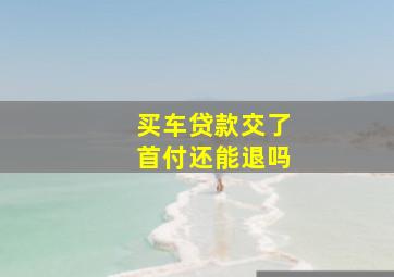 买车贷款交了首付还能退吗