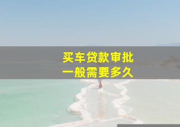 买车贷款审批一般需要多久