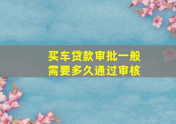 买车贷款审批一般需要多久通过审核