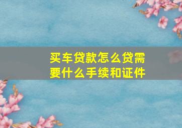 买车贷款怎么贷需要什么手续和证件