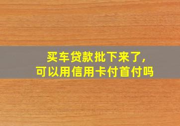 买车贷款批下来了,可以用信用卡付首付吗