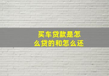 买车贷款是怎么贷的和怎么还