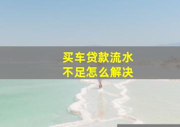 买车贷款流水不足怎么解决