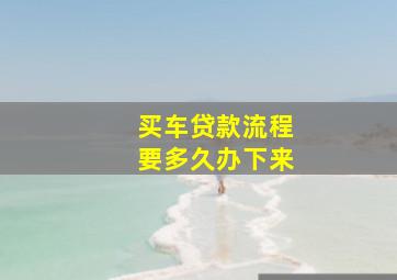 买车贷款流程要多久办下来