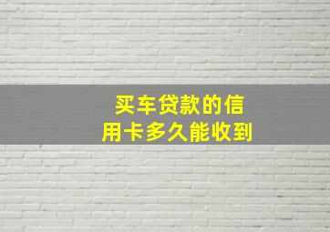 买车贷款的信用卡多久能收到