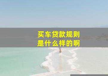 买车贷款规则是什么样的啊