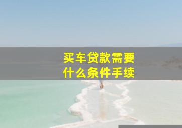 买车贷款需要什么条件手续