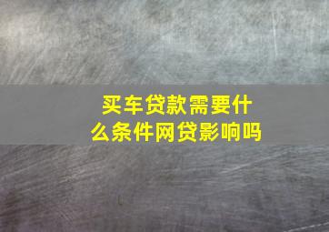 买车贷款需要什么条件网贷影响吗