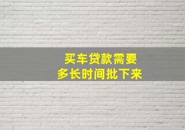 买车贷款需要多长时间批下来