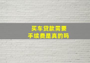 买车贷款需要手续费是真的吗