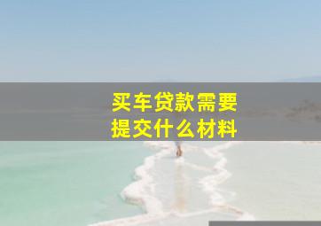 买车贷款需要提交什么材料