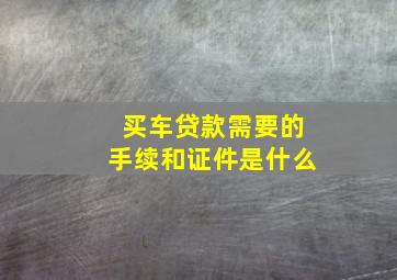 买车贷款需要的手续和证件是什么