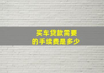 买车贷款需要的手续费是多少