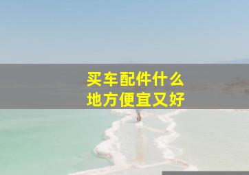 买车配件什么地方便宜又好