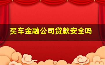 买车金融公司贷款安全吗