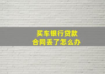 买车银行贷款合同丢了怎么办