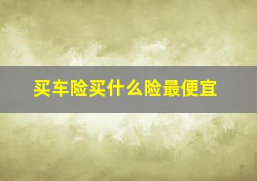 买车险买什么险最便宜