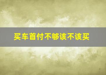 买车首付不够该不该买