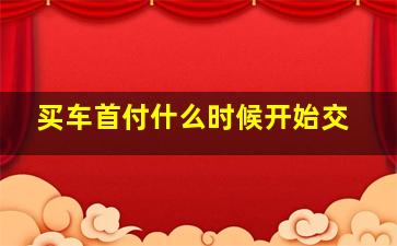 买车首付什么时候开始交