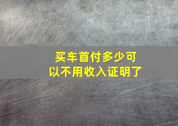 买车首付多少可以不用收入证明了