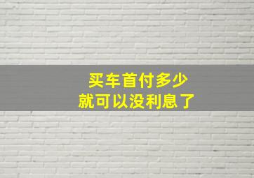 买车首付多少就可以没利息了