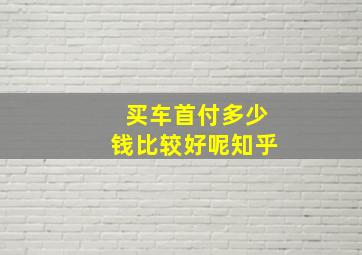 买车首付多少钱比较好呢知乎