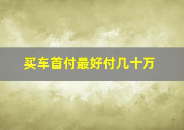 买车首付最好付几十万