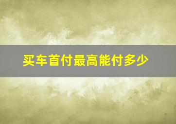 买车首付最高能付多少