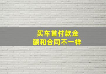 买车首付款金额和合同不一样