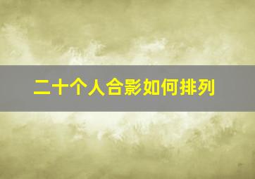 二十个人合影如何排列