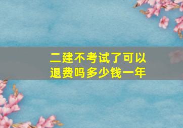 二建不考试了可以退费吗多少钱一年