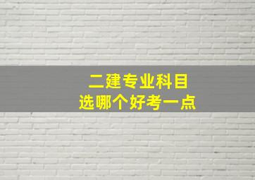 二建专业科目选哪个好考一点