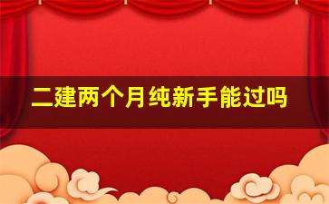 二建两个月纯新手能过吗