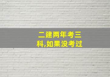 二建两年考三科,如果没考过