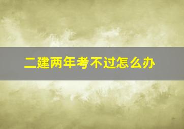 二建两年考不过怎么办