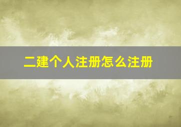 二建个人注册怎么注册