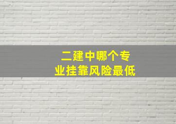 二建中哪个专业挂靠风险最低