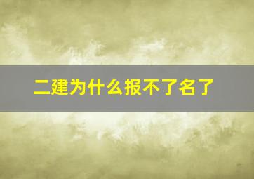 二建为什么报不了名了