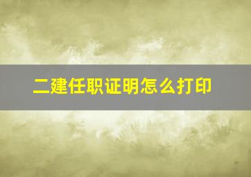 二建任职证明怎么打印