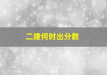 二建何时出分数