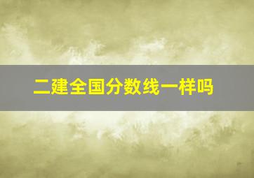 二建全国分数线一样吗