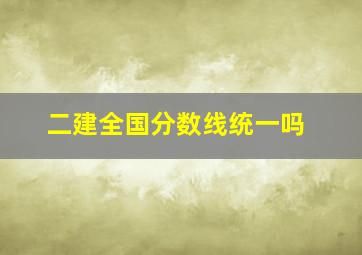 二建全国分数线统一吗