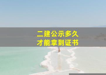 二建公示多久才能拿到证书