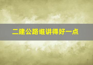 二建公路谁讲得好一点