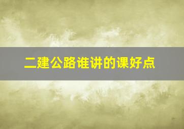 二建公路谁讲的课好点